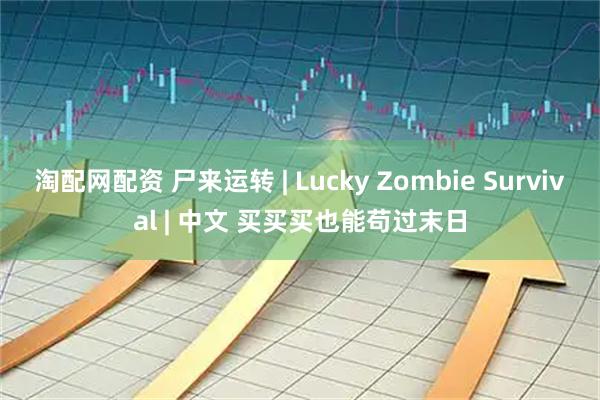淘配网配资 尸来运转 | Lucky Zombie Survival | 中文 买买买也能苟过末日