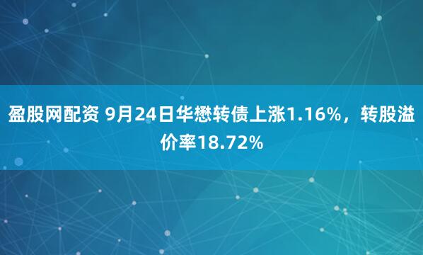盈股网配资 9月24日华懋转债上涨1.16%，转股溢价率18.72%