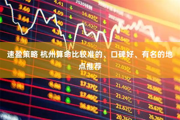 速盈策略 杭州算命比较准的、口碑好、有名的地点推荐